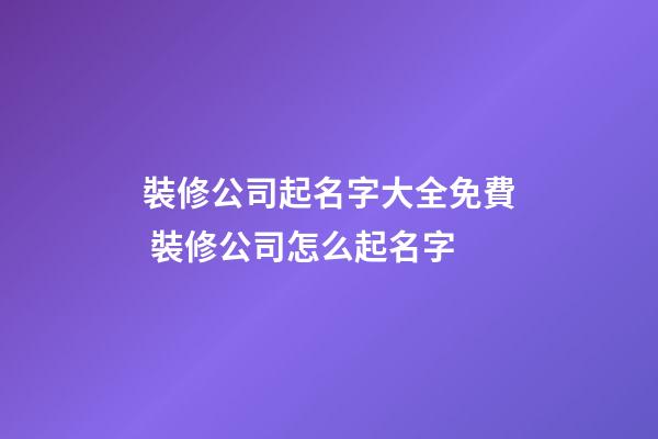裝修公司起名字大全免費 裝修公司怎么起名字-第1張-公司起名-玄機派
